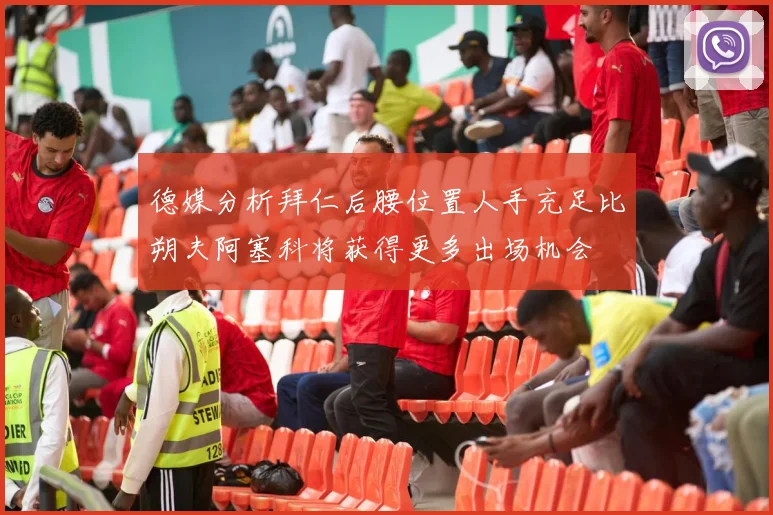 德媒分析拜仁后腰位置人手充足比朔夫阿塞科将获得更多出场机会