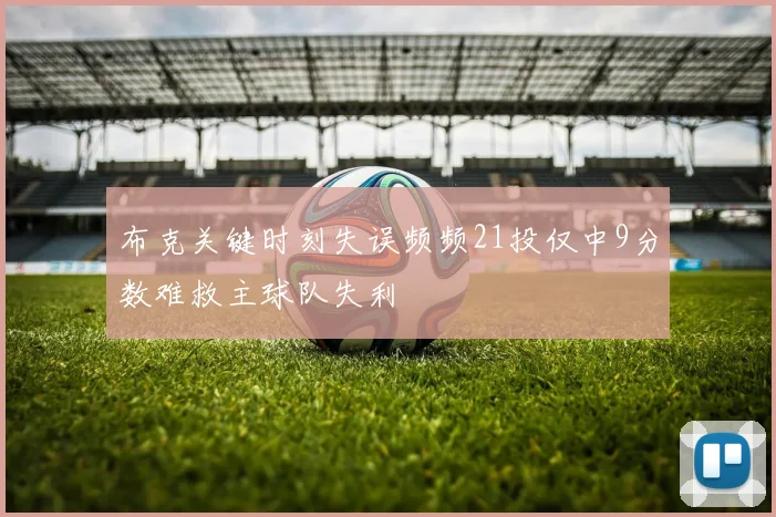 布克关键时刻失误频频21投仅中9分数难救主球队失利