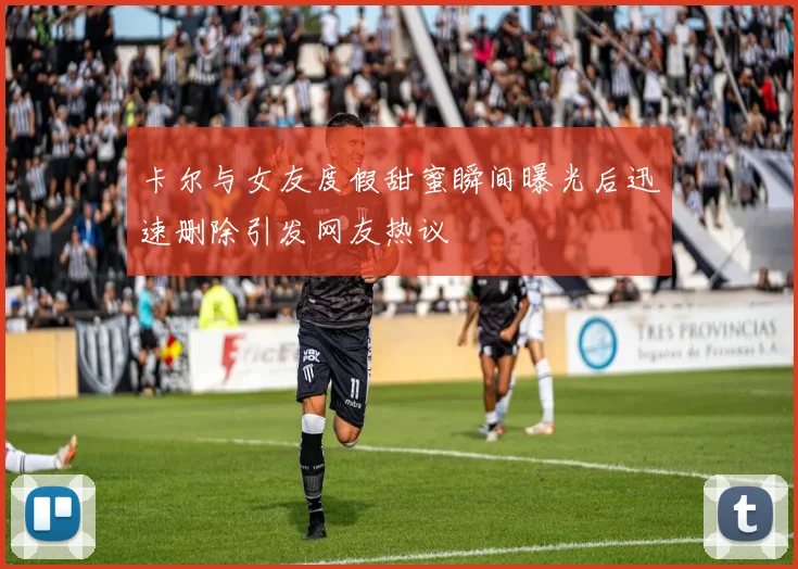 卡尔与女友度假甜蜜瞬间曝光后迅速删除引发网友热议