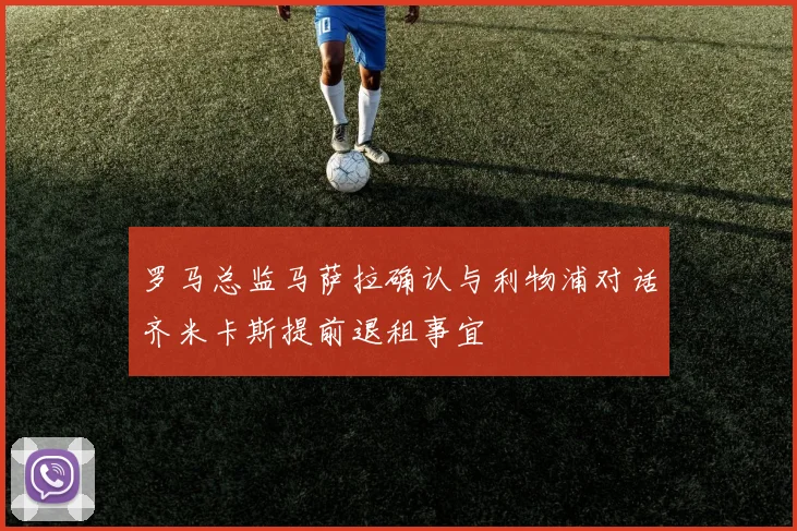 罗马总监马萨拉确认与利物浦对话齐米卡斯提前退租事宜