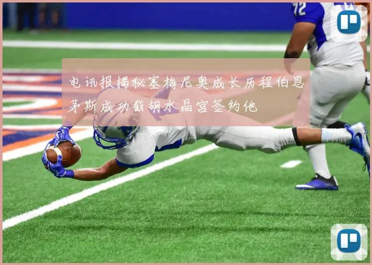 电讯报揭秘塞梅尼奥成长历程伯恩茅斯成功截胡水晶宫签约他