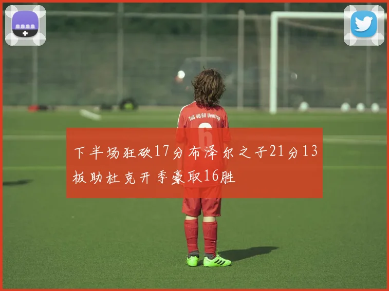 下半场狂砍17分布泽尔之子21分13板助杜克开季豪取16胜