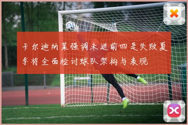 卡尔迪纳莱强调未进前四是失败夏季将全面检讨球队架构与表现